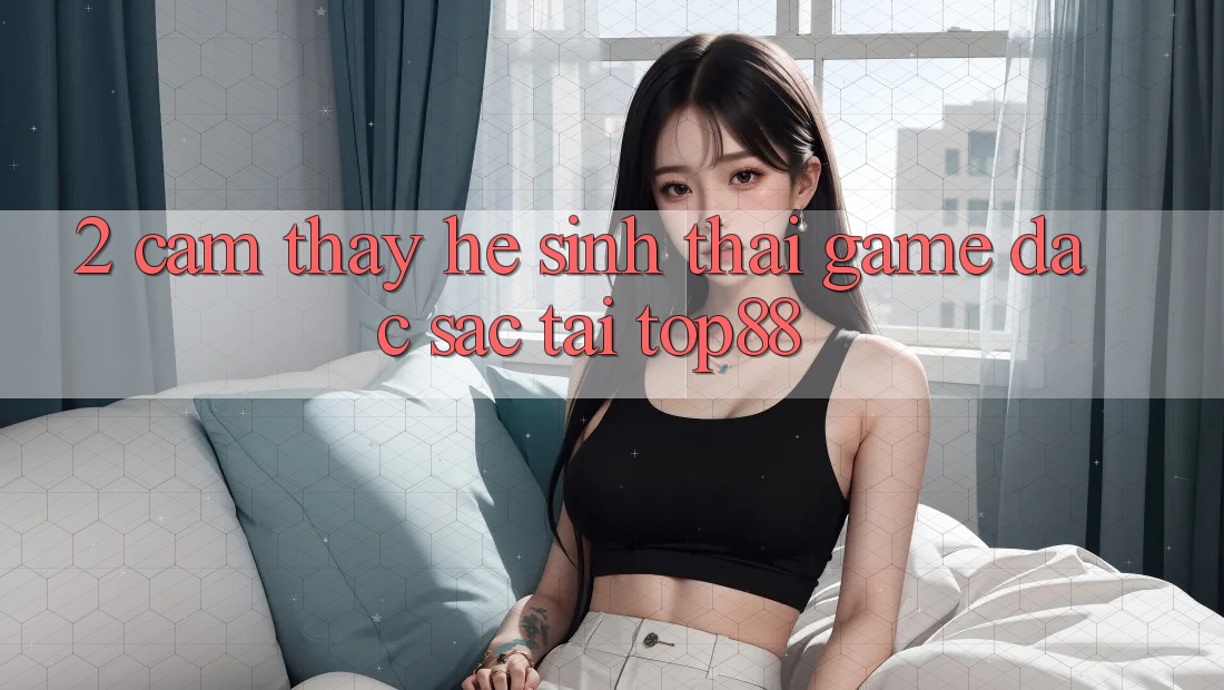 2. Cảm thấy Hệ Sinh Thái Game Đặc Sắc Tại Top88 2. Cảm thấy Hệ Sinh Thái Game Đặc Sắc Tại Top88