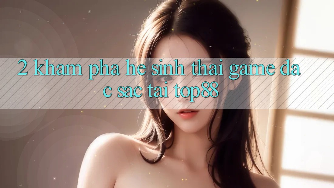 2. Khám Phá Hệ Sinh Thái Game Đặc Sắc Tại Top88