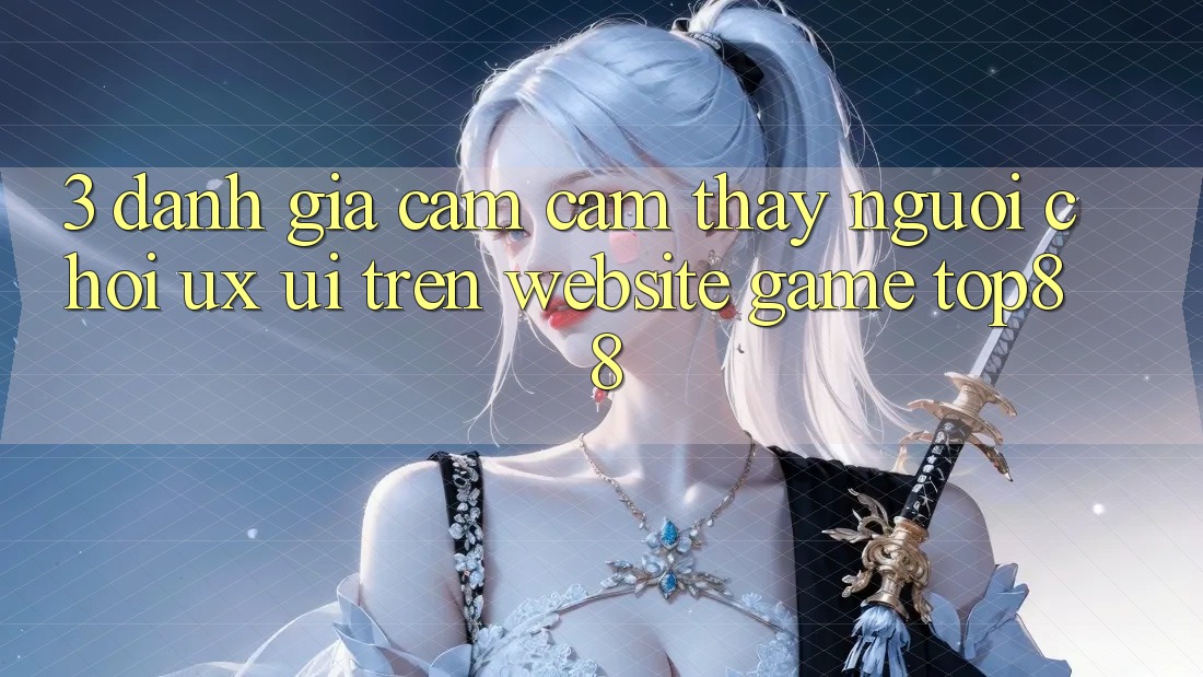 3. Đánh Giá Cảm cảm thấy Người chơi (UX/UI) Trên Website Game Top88 3. Đánh Giá Cảm cảm thấy Người chơi (UX/UI) Trên Website Game Top88