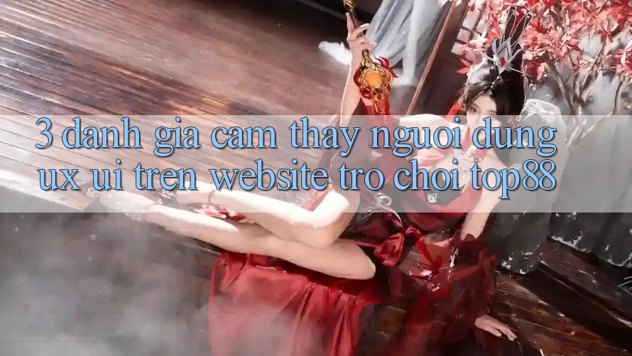 3. Đánh Giá Cảm thấy Người Dùng (UX/UI) Trên Website Trò chơi Top88
