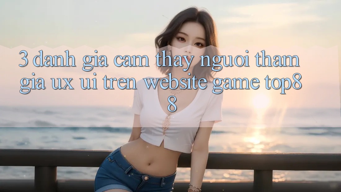 3. Đánh Giá Cảm thấy Người tham gia (UX/UI) Trên Website Game Top88 3. Đánh Giá Cảm thấy Người tham gia (UX/UI) Trên Website Game Top88