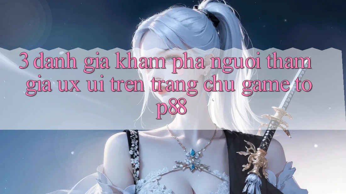 3. Đánh Giá Khám phá Người tham gia (UX/UI) Trên Trang chủ Game Top88 3. Đánh Giá Khám phá Người tham gia (UX/UI) Trên Trang chủ Game Top88