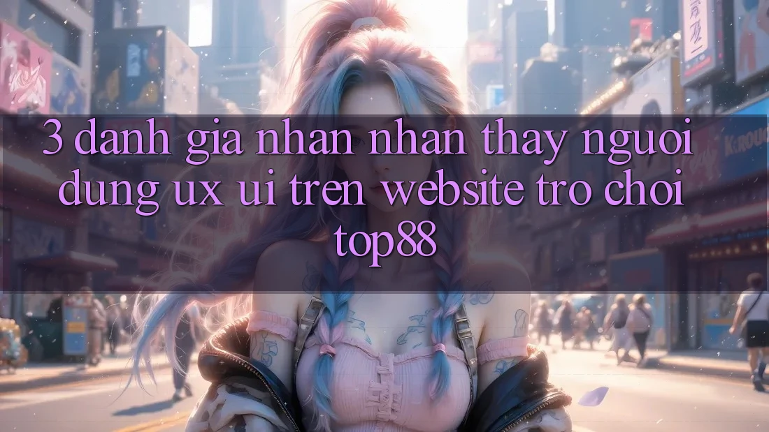 3. Đánh Giá Nhận nhận thấy Người Dùng (UX/UI) Trên Website Trò chơi Top88 3. Đánh Giá Nhận nhận thấy Người Dùng (UX/UI) Trên Website Trò chơi Top88
