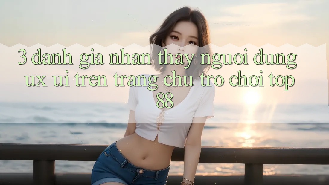 3. Đánh Giá Nhận thấy Người Dùng (UX/UI) Trên Trang chủ Trò chơi Top88 3. Đánh Giá Nhận thấy Người Dùng (UX/UI) Trên Trang chủ Trò chơi Top88
