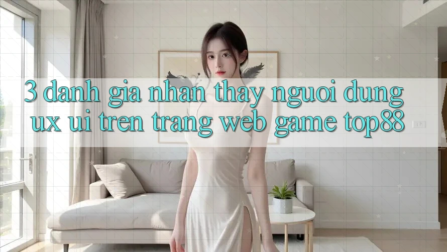 3. Đánh Giá Nhận thấy Người Dùng (UX/UI) Trên Trang web Game Top88