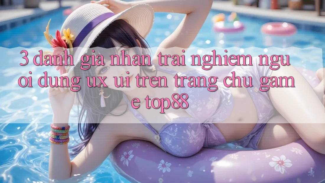 3. Đánh Giá Nhận trải nghiệm Người Dùng (UX/UI) Trên Trang chủ Game Top88 3. Đánh Giá Nhận trải nghiệm Người Dùng (UX/UI) Trên Trang chủ Game Top88