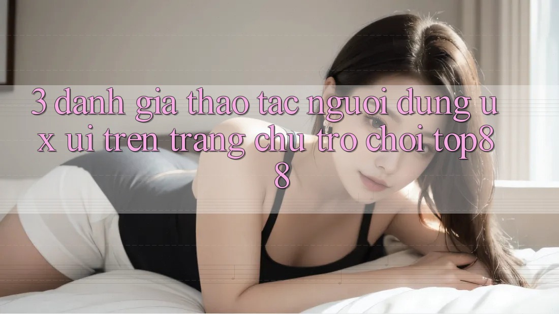 3. Đánh Giá Thao tác Người Dùng (UX/UI) Trên Trang chủ Trò chơi Top88 3. Đánh Giá Thao tác Người Dùng (UX/UI) Trên Trang chủ Trò chơi Top88