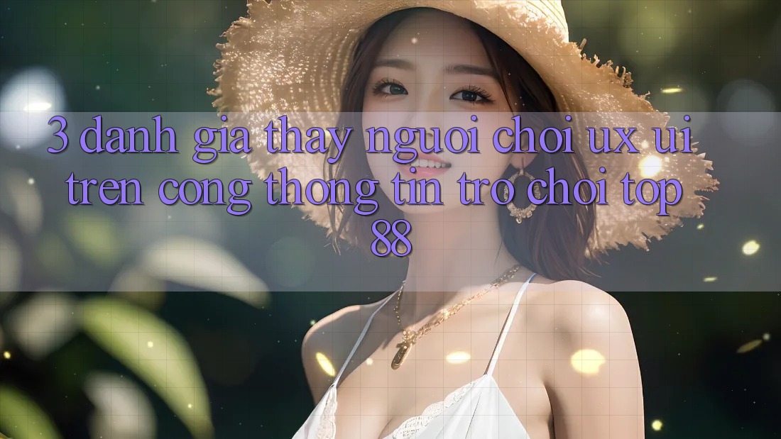 3. Đánh Giá Thấy Người chơi (UX/UI) Trên Cổng thông tin Trò chơi Top88 3. Đánh Giá Thấy Người chơi (UX/UI) Trên Cổng thông tin Trò chơi Top88