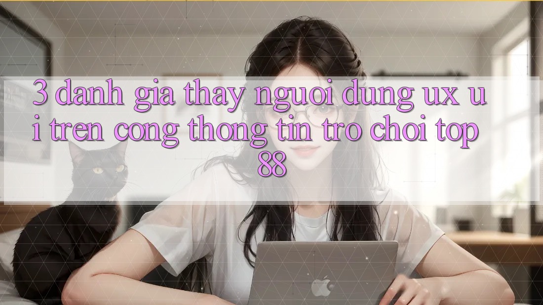 3. Đánh Giá Thấy Người Dùng (UX/UI) Trên Cổng thông tin Trò chơi Top88 3. Đánh Giá Thấy Người Dùng (UX/UI) Trên Cổng thông tin Trò chơi Top88
