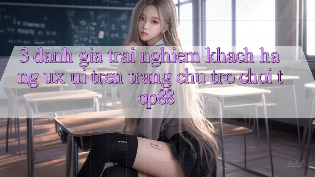 3. Đánh Giá Trải Nghiệm Khách hàng (UX/UI) Trên Trang chủ Trò chơi Top88