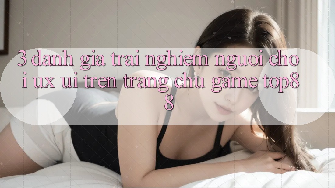 3. Đánh Giá Trải Nghiệm Người chơi (UX/UI) Trên Trang chủ Game Top88 3. Đánh Giá Trải Nghiệm Người chơi (UX/UI) Trên Trang chủ Game Top88