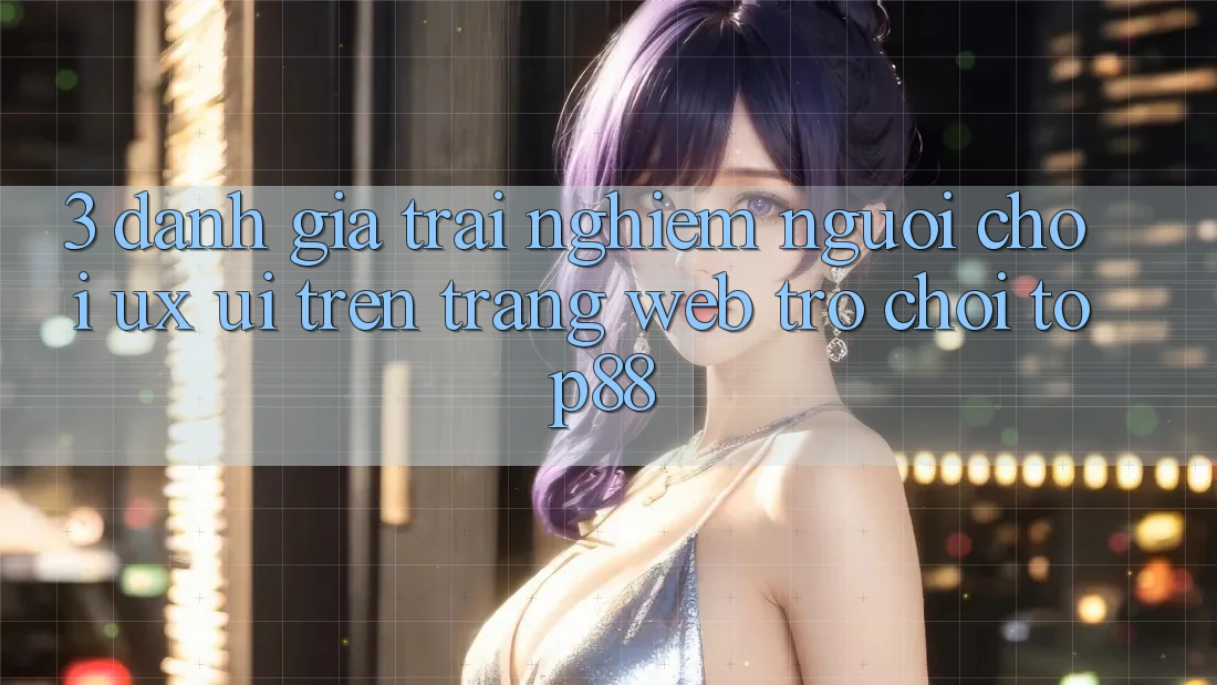 3. Đánh Giá Trải nghiệm Người chơi (UX/UI) Trên Trang web Trò chơi Top88