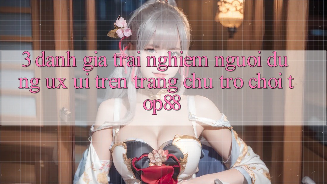 3. Đánh Giá Trải Nghiệm Người Dùng (UX/UI) Trên Trang chủ Trò chơi Top88