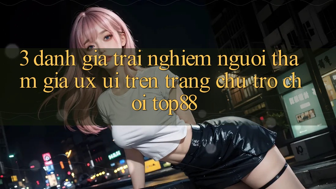 3. Đánh Giá Trải Nghiệm Người tham gia (UX/UI) Trên Trang chủ Trò chơi Top88 3. Đánh Giá Trải Nghiệm Người tham gia (UX/UI) Trên Trang chủ Trò chơi Top88