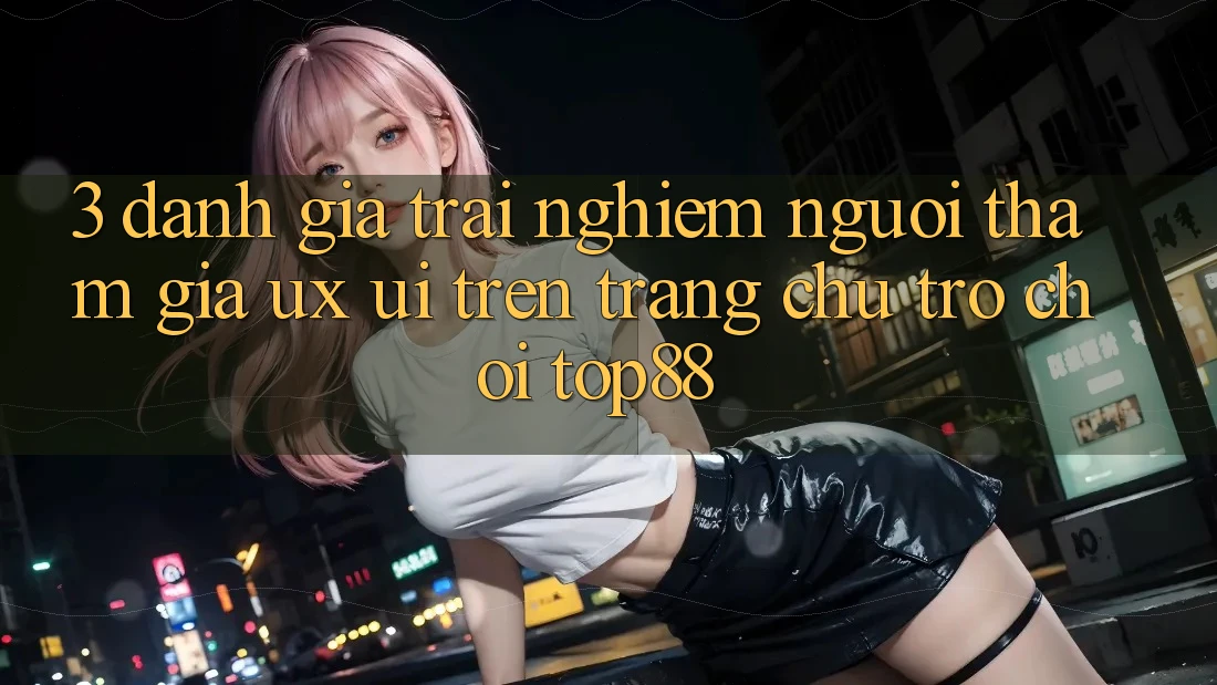 3. Đánh Giá Trải Nghiệm Người tham gia (UX/UI) Trên Trang chủ Trò chơi Top88 3. Đánh Giá Trải Nghiệm Người tham gia (UX/UI) Trên Trang chủ Trò chơi Top88