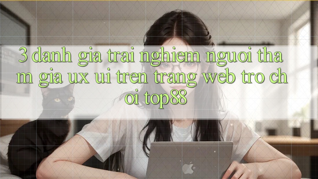 3. Đánh Giá Trải Nghiệm Người tham gia (UX/UI) Trên Trang web Trò chơi Top88 3. Đánh Giá Trải Nghiệm Người tham gia (UX/UI) Trên Trang web Trò chơi Top88