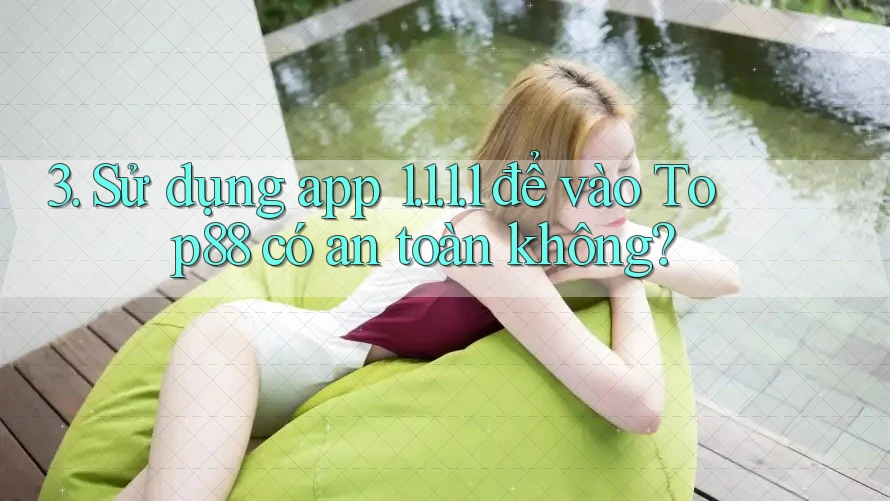 3. Sử dụng app 1. 1. 1. 1 để vào Top88 có an toàn không?