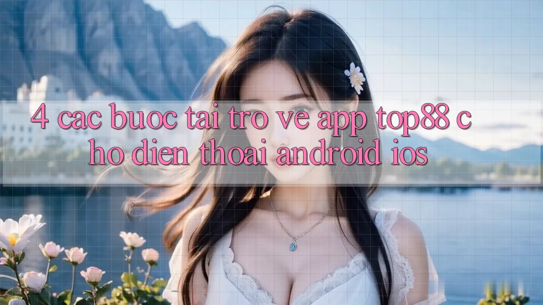4. Các bước Tải trở về App Top88 Cho Điện Thoại (Android & iOS)