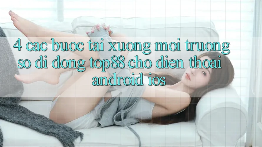 4. Các bước Tải xuống Môi trường số di động Top88 Cho Điện Thoại (Android & iOS)