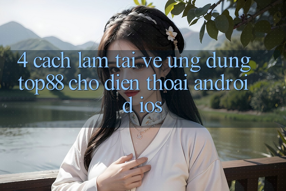 4. Cách làm Tải về Ứng dụng Top88 Cho Điện Thoại (Android & iOS) 4. Cách làm Tải về Ứng dụng Top88 Cho Điện Thoại (Android & iOS)
