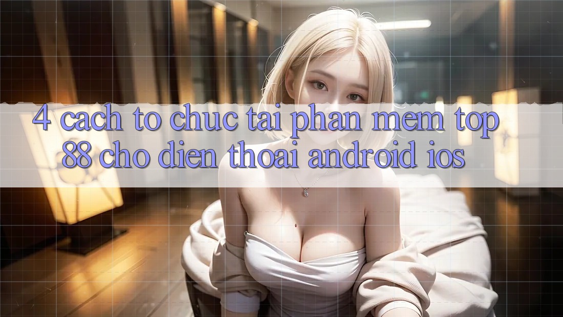 4. Cách tổ chức Tải Phần mềm Top88 Cho Điện Thoại (Android & iOS) 4. Cách tổ chức Tải Phần mềm Top88 Cho Điện Thoại (Android & iOS)