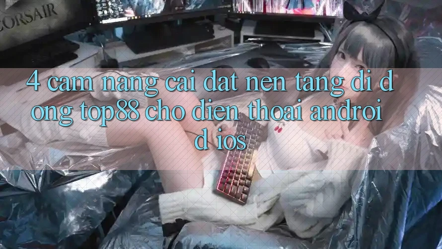 4. Cẩm nang Cài đặt Nền tảng di động Top88 Cho Điện Thoại (Android & iOS)