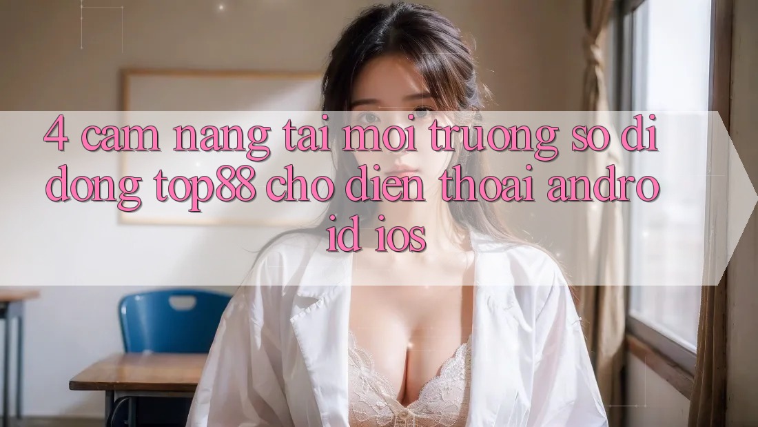 4. Cẩm nang Tải Môi trường số di động Top88 Cho Điện Thoại (Android & iOS) 4. Cẩm nang Tải Môi trường số di động Top88 Cho Điện Thoại (Android & iOS)