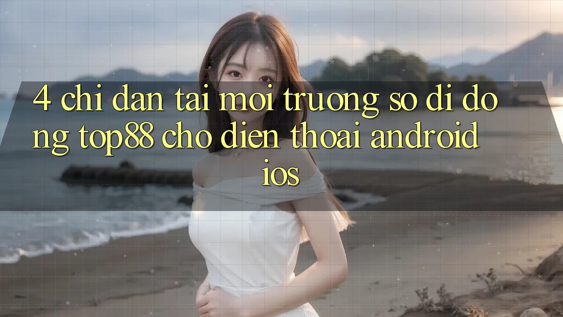 4. Chỉ dẫn Tải Môi trường số di động Top88 Cho Điện Thoại (Android & iOS) 4. Chỉ dẫn Tải Môi trường số di động Top88 Cho Điện Thoại (Android & iOS)