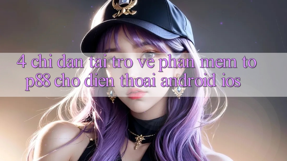 4. Chỉ dẫn Tải trở về Phần mềm Top88 Cho Điện Thoại (Android & iOS) 4. Chỉ dẫn Tải trở về Phần mềm Top88 Cho Điện Thoại (Android & iOS)