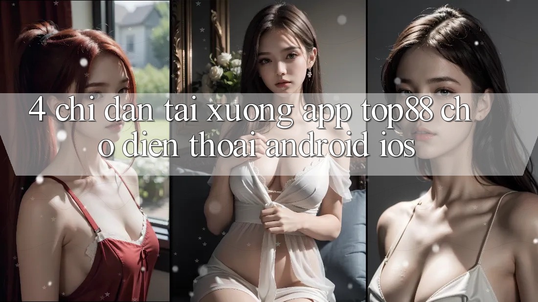 4. Chỉ dẫn Tải xuống App Top88 Cho Điện Thoại (Android & iOS) 4. Chỉ dẫn Tải xuống App Top88 Cho Điện Thoại (Android & iOS)