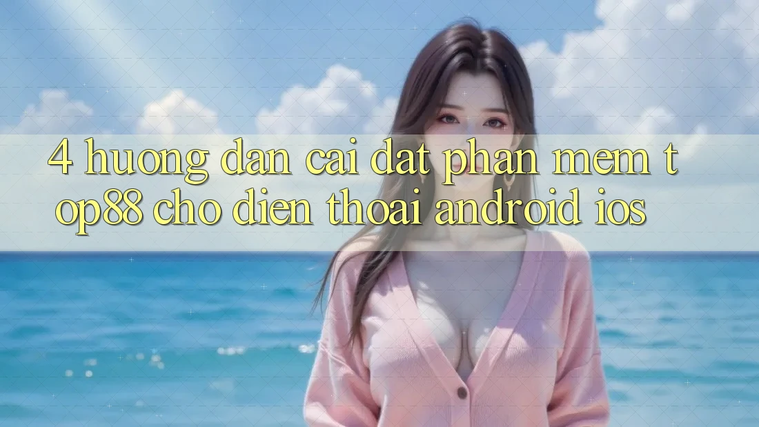 4. Hướng Dẫn Cài đặt Phần mềm Top88 Cho Điện Thoại (Android & iOS) 4. Hướng Dẫn Cài đặt Phần mềm Top88 Cho Điện Thoại (Android & iOS)
