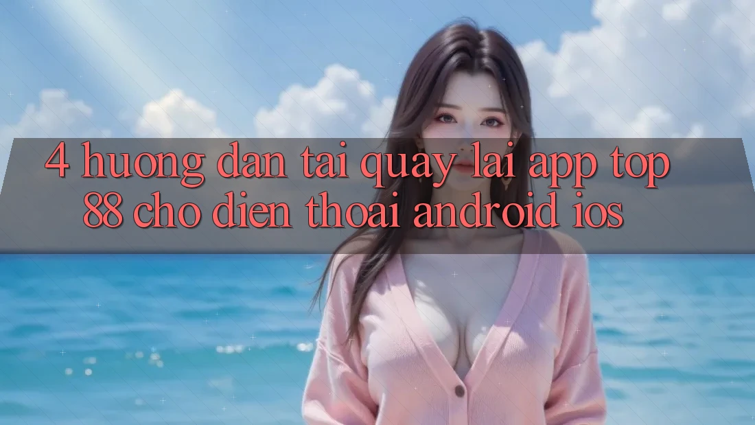 4. Hướng Dẫn Tải quay lại App Top88 Cho Điện Thoại (Android & iOS)