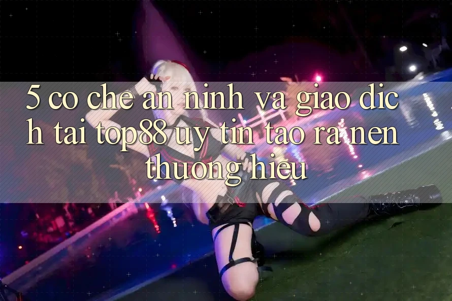5. Cơ Chế An ninh Và Giao Dịch Tại Top88 - Uy Tín Tạo ra Nên Thương Hiệu 5. Cơ Chế An ninh Và Giao Dịch Tại Top88 - Uy Tín Tạo ra Nên Thương Hiệu