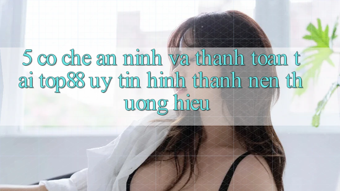 5. Cơ Chế An ninh Và Thanh toán Tại Top88 - Uy Tín Hình thành Nên Thương Hiệu