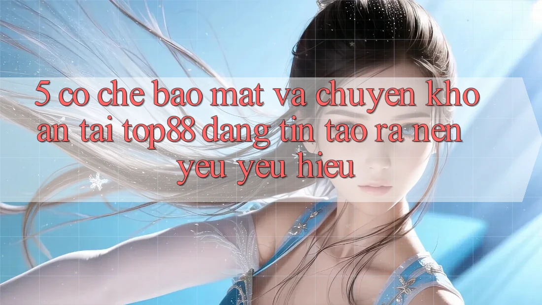 5. Cơ Chế Bảo Mật Và Chuyển khoản Tại Top88 - Đáng tin Tạo ra Nên Yêu yêu Hiệu 5. Cơ Chế Bảo Mật Và Chuyển khoản Tại Top88 - Đáng tin Tạo ra Nên Yêu yêu Hiệu