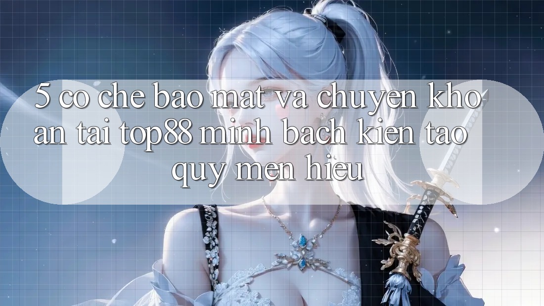 5. Cơ Chế Bảo Mật Và Chuyển khoản Tại Top88 - Minh bạch Kiến tạo Quý mến Hiệu 5. Cơ Chế Bảo Mật Và Chuyển khoản Tại Top88 - Minh bạch Kiến tạo Quý mến Hiệu