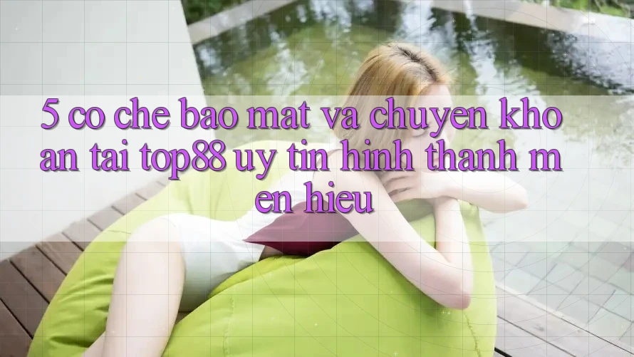 5. Cơ Chế Bảo Mật Và Chuyển khoản Tại Top88 - Uy Tín Hình thành Mến Hiệu 5. Cơ Chế Bảo Mật Và Chuyển khoản Tại Top88 - Uy Tín Hình thành Mến Hiệu