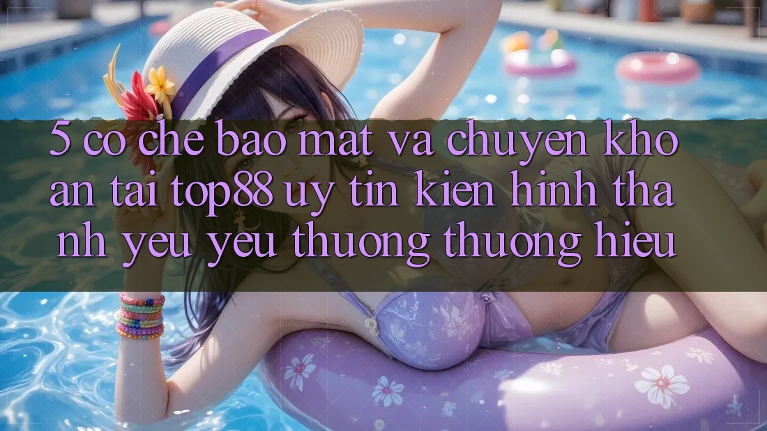 5. Cơ Chế Bảo Mật Và Chuyển khoản Tại Top88 - Uy Tín Kiến hình thành Yêu yêu thương thương Hiệu 5. Cơ Chế Bảo Mật Và Chuyển khoản Tại Top88 - Uy Tín Kiến hình thành Yêu yêu thương thương Hiệu