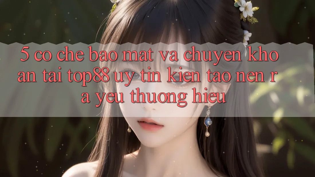 5. Cơ Chế Bảo Mật Và Chuyển khoản Tại Top88 - Uy Tín Kiến tạo nên ra Yêu thương Hiệu 5. Cơ Chế Bảo Mật Và Chuyển khoản Tại Top88 - Uy Tín Kiến tạo nên ra Yêu thương Hiệu