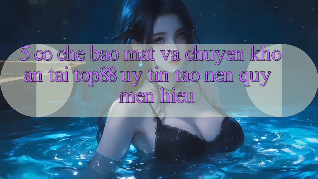 5. Cơ Chế Bảo Mật Và Chuyển khoản Tại Top88 - Uy Tín Tạo Nên Quý mến Hiệu 5. Cơ Chế Bảo Mật Và Chuyển khoản Tại Top88 - Uy Tín Tạo Nên Quý mến Hiệu