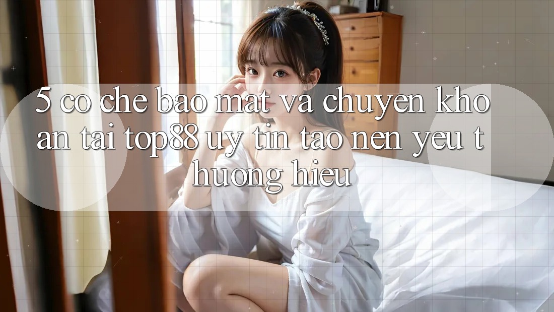 5. Cơ Chế Bảo mật Và Chuyển khoản Tại Top88 - Uy Tín Tạo Nên Yêu thương Hiệu 5. Cơ Chế Bảo mật Và Chuyển khoản Tại Top88 - Uy Tín Tạo Nên Yêu thương Hiệu
