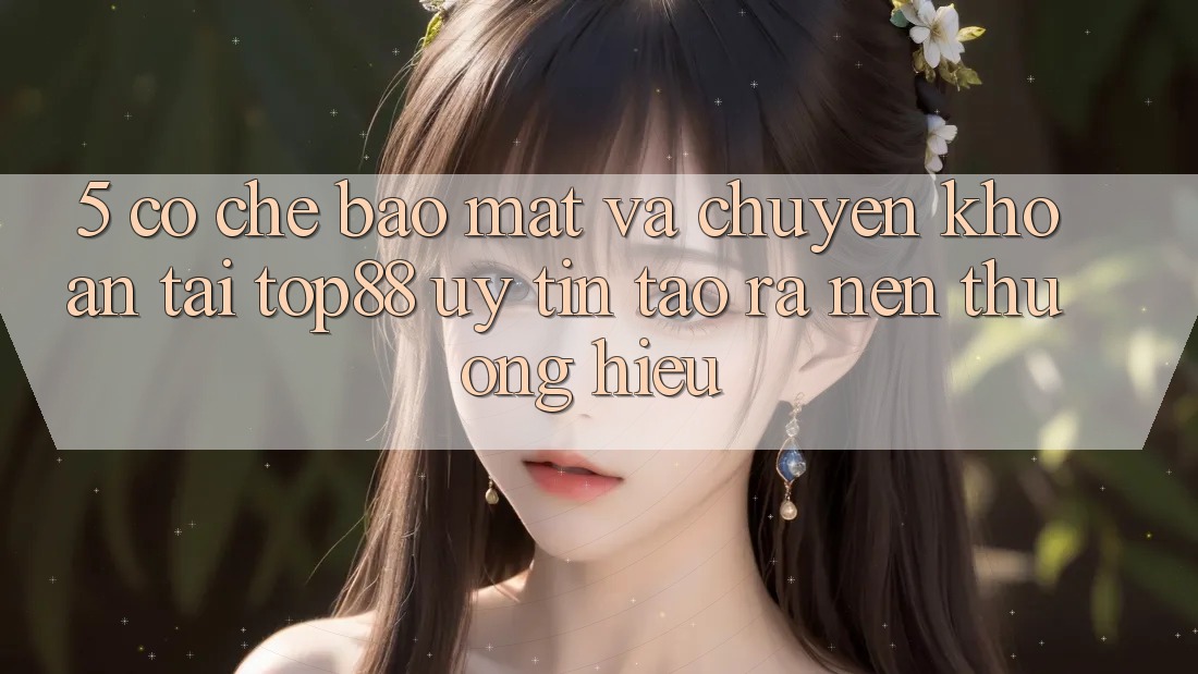5. Cơ Chế Bảo Mật Và Chuyển khoản Tại Top88 - Uy tín Tạo ra Nên Thương Hiệu 5. Cơ Chế Bảo Mật Và Chuyển khoản Tại Top88 - Uy tín Tạo ra Nên Thương Hiệu