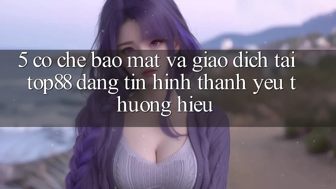 5. Cơ Chế Bảo Mật Và Giao Dịch Tại Top88 - Đáng tin Hình thành Yêu thương Hiệu 5. Cơ Chế Bảo Mật Và Giao Dịch Tại Top88 - Đáng tin Hình thành Yêu thương Hiệu