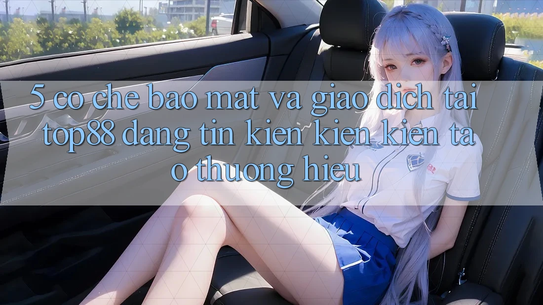 5. Cơ Chế Bảo Mật Và Giao Dịch Tại Top88 - Đáng tin Kiến kiến kiến tạo Thương Hiệu 5. Cơ Chế Bảo Mật Và Giao Dịch Tại Top88 - Đáng tin Kiến kiến kiến tạo Thương Hiệu