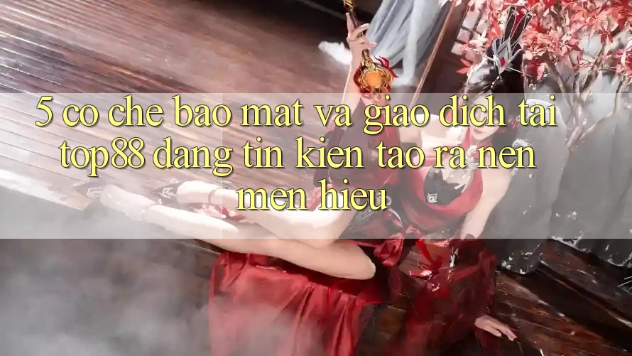 5. Cơ Chế Bảo Mật Và Giao Dịch Tại Top88 - Đáng tin Kiến tạo ra Nên Mến Hiệu 5. Cơ Chế Bảo Mật Và Giao Dịch Tại Top88 - Đáng tin Kiến tạo ra Nên Mến Hiệu