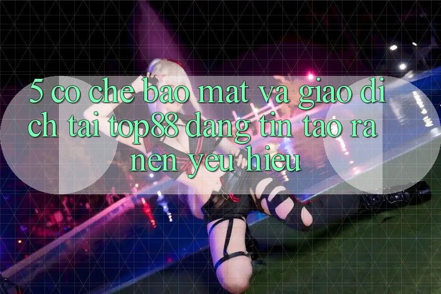 5. Cơ Chế Bảo Mật Và Giao Dịch Tại Top88 - Đáng tin Tạo ra Nên Yêu Hiệu