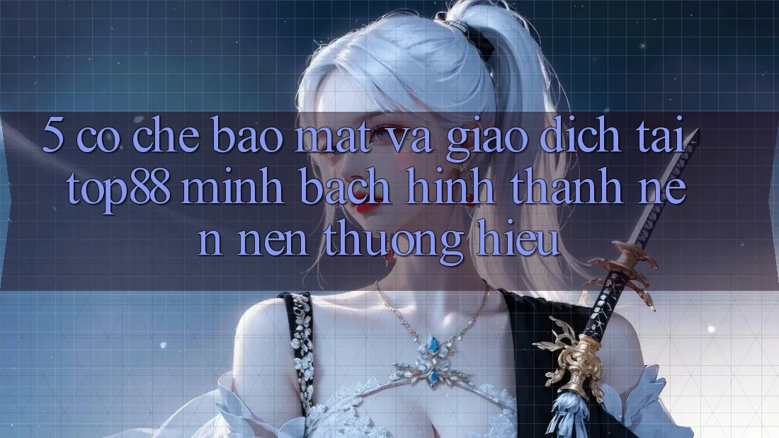 5. Cơ Chế Bảo Mật Và Giao Dịch Tại Top88 - Minh bạch Hình thành nên Nên Thương Hiệu 5. Cơ Chế Bảo Mật Và Giao Dịch Tại Top88 - Minh bạch Hình thành nên Nên Thương Hiệu