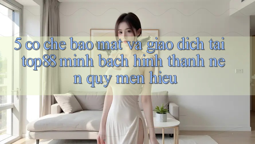 5. Cơ Chế Bảo Mật Và Giao Dịch Tại Top88 - Minh bạch Hình thành Nên Quý mến Hiệu 5. Cơ Chế Bảo Mật Và Giao Dịch Tại Top88 - Minh bạch Hình thành Nên Quý mến Hiệu