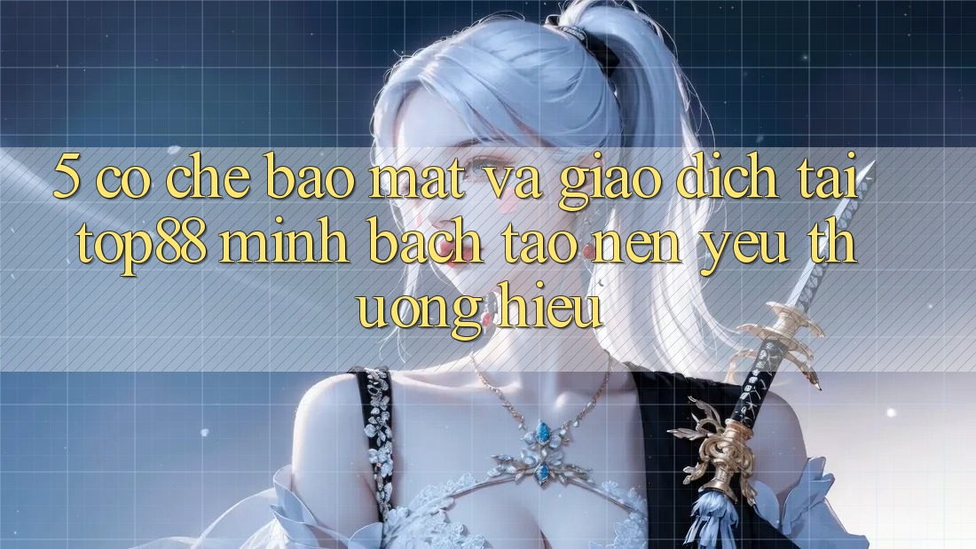 5. Cơ Chế Bảo Mật Và Giao Dịch Tại Top88 - Minh bạch Tạo Nên Yêu thương Hiệu 5. Cơ Chế Bảo Mật Và Giao Dịch Tại Top88 - Minh bạch Tạo Nên Yêu thương Hiệu