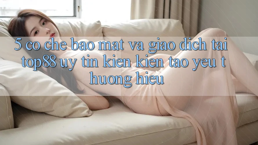 5. Cơ Chế Bảo Mật Và Giao Dịch Tại Top88 - Uy Tín Kiến kiến tạo Yêu thương Hiệu 5. Cơ Chế Bảo Mật Và Giao Dịch Tại Top88 - Uy Tín Kiến kiến tạo Yêu thương Hiệu